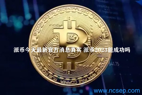 派幣最新官方消息解讀指南，今日消息真實(shí)獲取與解讀
